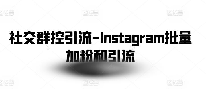 社交群控引流-Instagram批量加粉和引流-翻身站