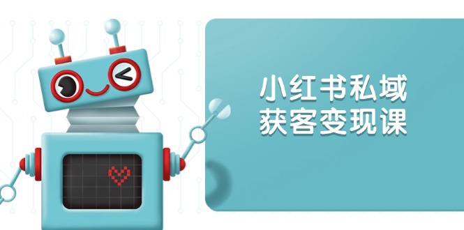 小红书私域获客变现：账号设置/内容创作/规则解读/投放策略/获客技巧等-翻身站
