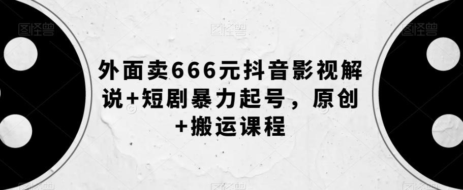 外面卖666元抖音影视解说+短剧暴力起号，原创+搬运课程-翻身站