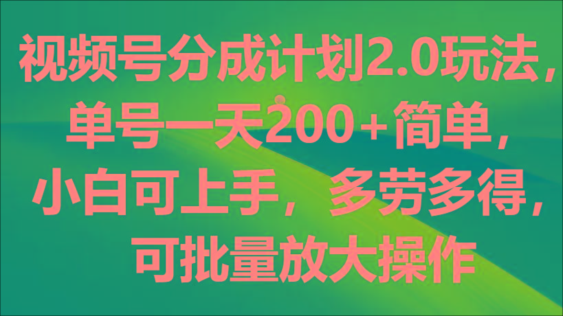 视频号分成计划2.0玩法，单号一天200+简单，小白可上手，多劳多得，可批量放大操作-翻身站