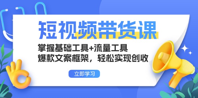 短视频带货课：掌握基础工具+流量工具，爆款文案框架，轻松实现创收-翻身站