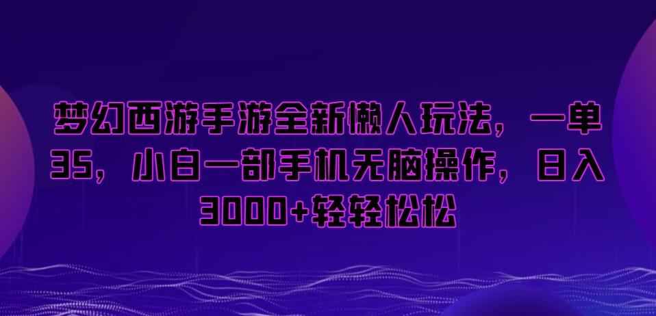 梦幻西游手游全新懒人玩法，一单35，小白一部手机无脑操作，日入3000+轻轻松松【揭秘】-翻身站