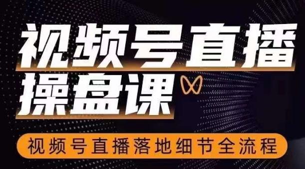 视频号直播操盘课，​视频号直播落地细节全流程-翻身站