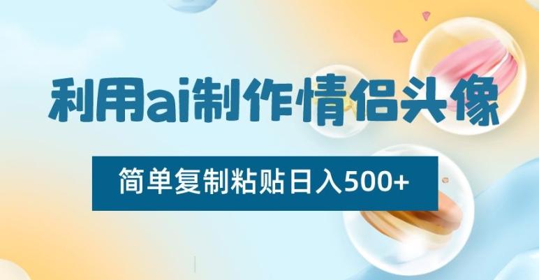 利用ai制作情侣头像，简单复制粘贴日入500+【揭秘】-翻身站