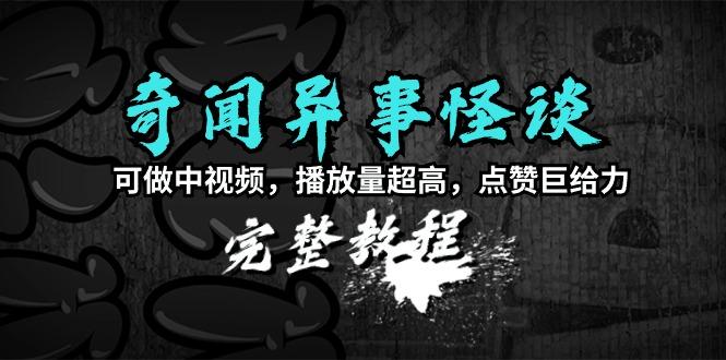(9363期)奇闻异事怪谈完整教程，可做中视频，播放量超高，点赞巨给力(教程+素材)-翻身站