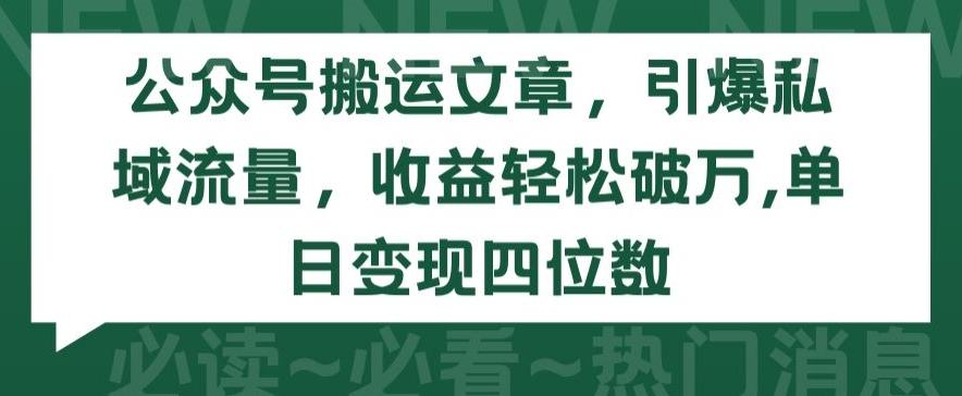公众号搬运文章，引爆私域流量，收益轻松破万，单日变现四位数【揭秘】-翻身站