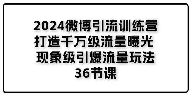 2024微博引流训练营「打造千万级流量曝光 现象级引爆流量玩法」36节课-翻身站