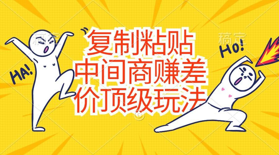复制粘贴，中间商赚差价顶级玩法，零成本，硬通货-翻身站