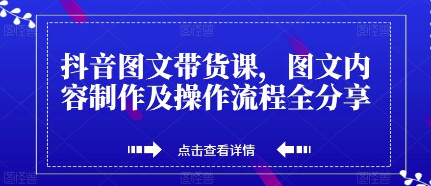抖音图文带货课，图文内容制作及操作流程全分享-翻身站