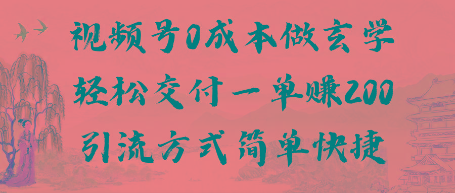 视频号0成本做玄学轻松交付一单赚200引流方式简单快捷(教程+软件)-翻身站