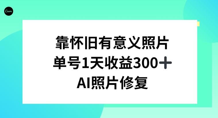 AI照片修复，靠怀旧有意义的照片，一天收益300+-翻身站