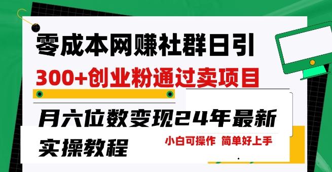 零成本网创群日引300+创业粉，卖项目月六位数变现，门槛低好上手，24年最新实操教程【揭秘】-翻身站