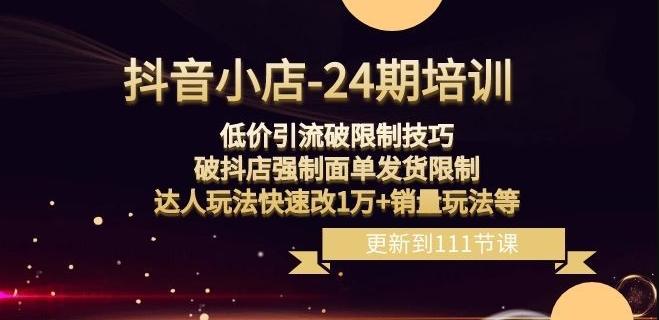抖音小店-24期：低价引流破限制技巧，破抖店强制面单发货限制，达人玩法快速改1万+销量玩法等-翻身站