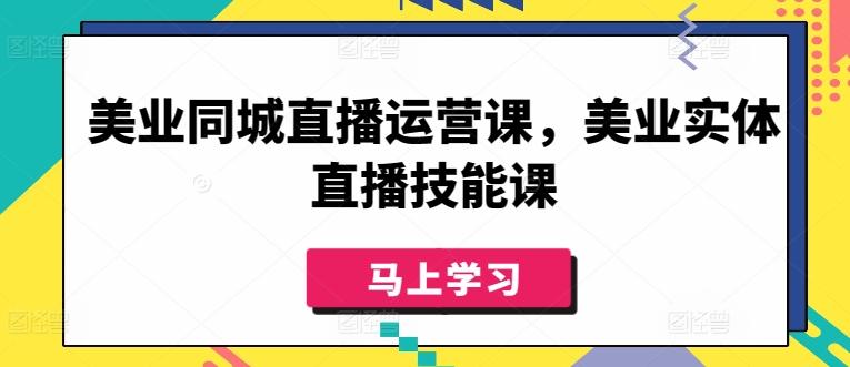美业同城直播运营课，美业实体直播技能课-翻身站