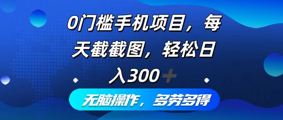 0门槛手机项目，每天截截图，轻松日入300+，无脑操作多劳多得-翻身站