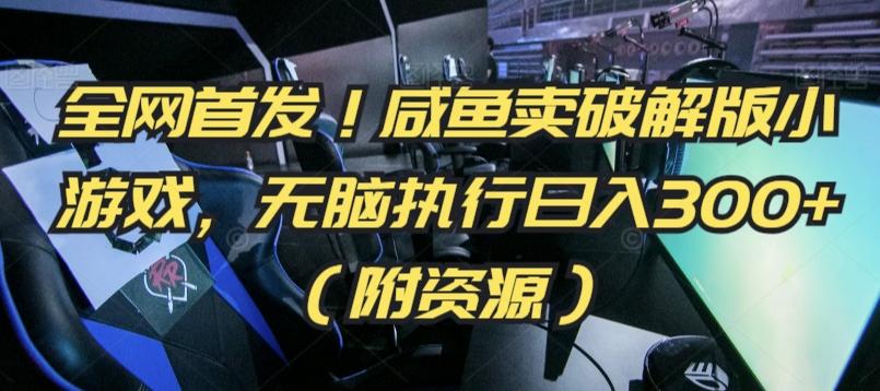 全网首发！咸鱼卖破解版小游戏，无脑执行日入300+(附资源)【揭秘】-翻身站
