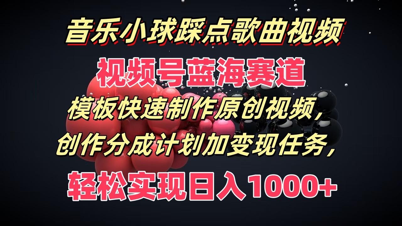 音乐小球踩点歌曲视频，视频号蓝海赛道，模板快速制作原创视频，分成计划加变现任务-翻身站