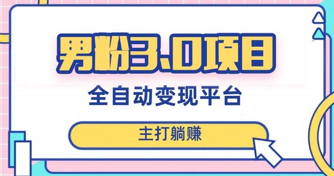男粉3.0项目，轻松日入1000+！全自动获客渠道，当天见效，新手小白也能简单操作！-翻身站