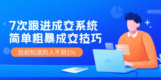 7次 跟进 成交系统：简单粗暴成交技巧，目前知道的人不到1%-翻身站