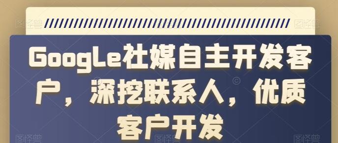 Google社媒自主开发客户，深挖联系人，优质客户开发-翻身站