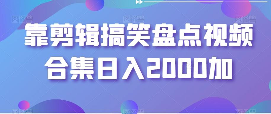 靠剪辑搞笑盘点视频合集日入2000加【揭秘】-翻身站
