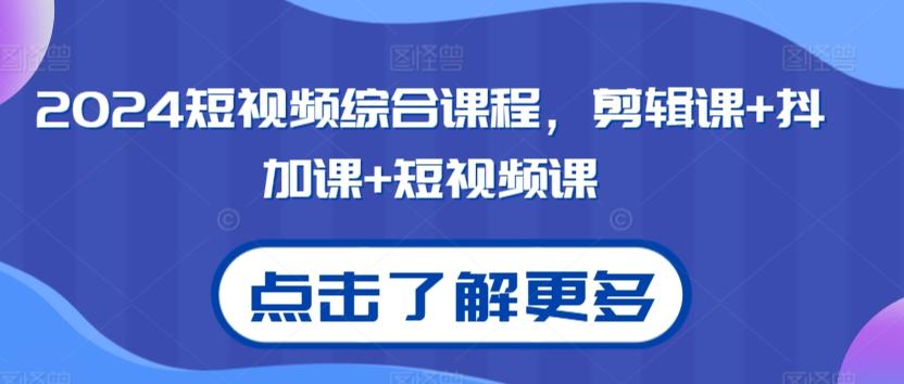 2024短视频综合课程，剪辑课+抖加课+短视频课-翻身站