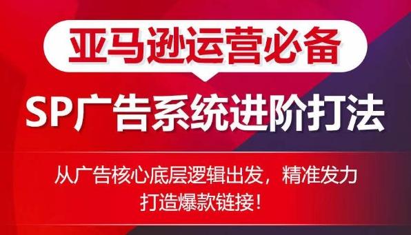 亚马逊运营必备： SP广告的系统进阶打法，从广告核心底层逻辑出发，精准发力打造爆款链接-翻身站