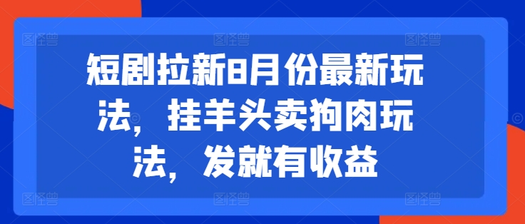 短剧拉新8月份最新玩法，挂羊头卖狗肉玩法，发就有收益-翻身站