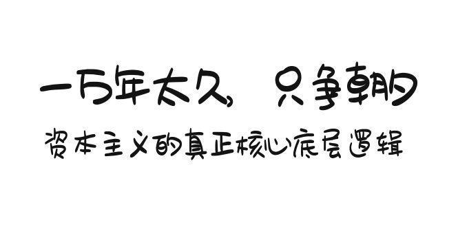 某付费文章《一万年太久，只争朝夕：资本主义的真正核心底层逻辑》-翻身站