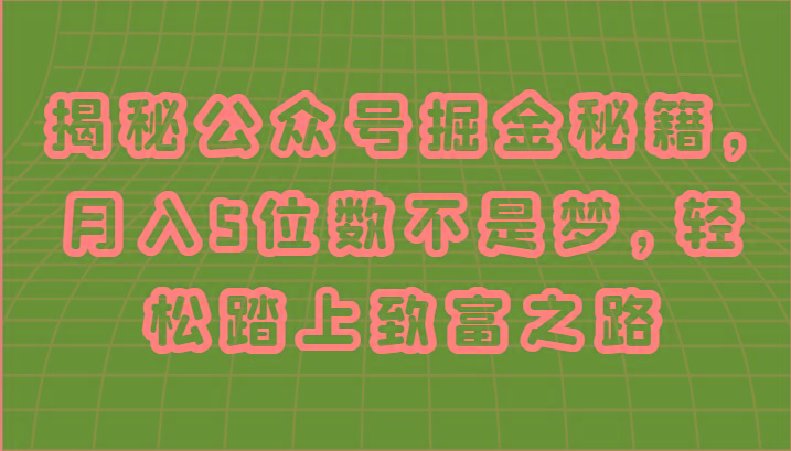 揭秘公众号掘金秘籍，月入5位数不是梦，轻松踏上致富之路-翻身站
