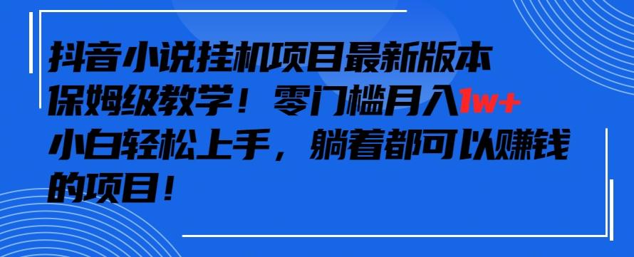 抖音最新小说挂机项目，保姆级教学，零成本月入1w+，小白轻松上手【揭秘】-翻身站