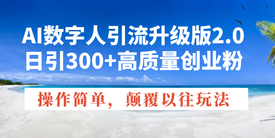 AI数字人引流升级版2.0，日引300+高质量创业粉，操作简单，颠覆以往玩法-翻身站