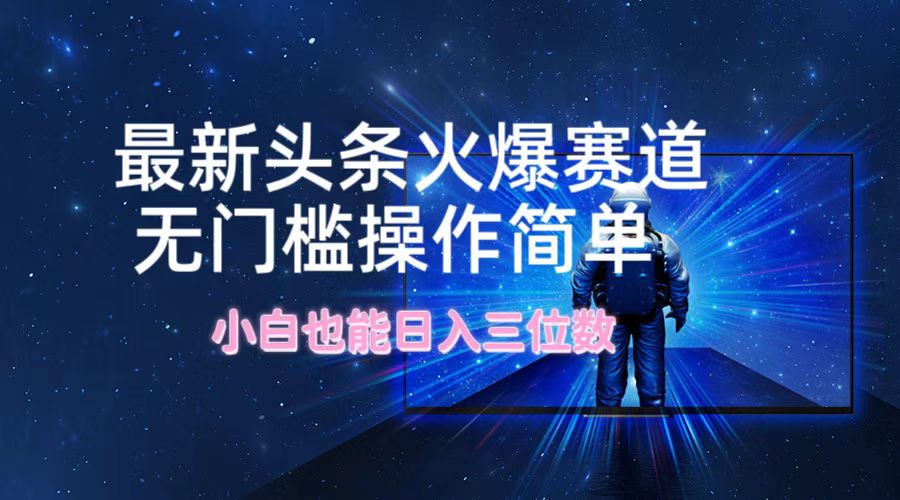 最新头条火爆赛道，无门槛操作简单，小白也能日入三位数-翻身站
