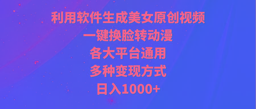 (9482期)利用软件生成美女原创视频，一键换脸转动漫，各大平台通用，多种变现方式-翻身站