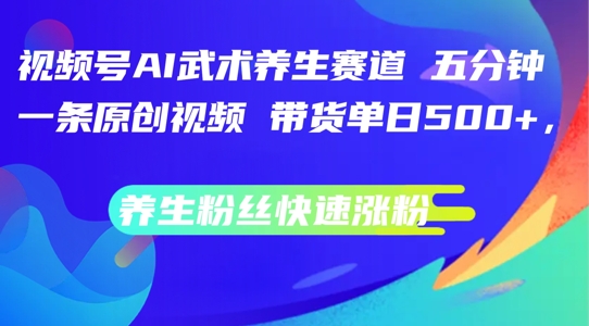 视频号AI武术养生赛道，五分钟一条原创视频，带货单日几张，养生粉丝快速涨粉【揭秘】-翻身站