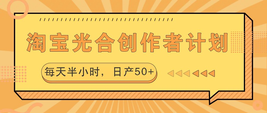 淘宝光合创作者计划，每天半小时，日产50+-翻身站