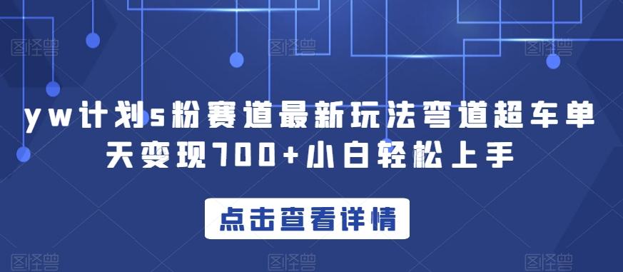 yw计划s粉赛道最新玩法弯道超车单天变现700+小白轻松上手-翻身站