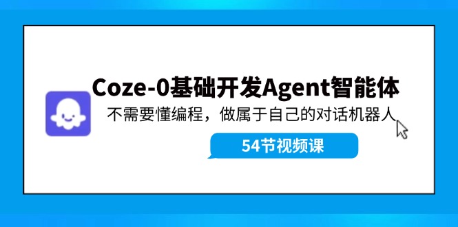 Coze-0基础开发 Agent智能体教程：不需要懂编程，做属于自己的对话机器人-翻身站