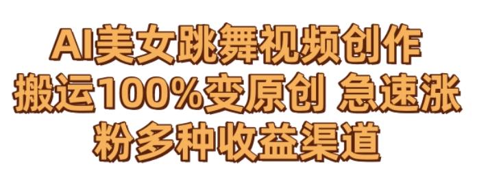 AI美女跳舞视频0成本创作，骚操作搬运，100%变原创，急速涨粉，多种收益渠道【揭秘】-翻身站