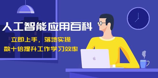 人工智能应用百科，立即上手落地实操，数十倍提升工作学习效率！-翻身站