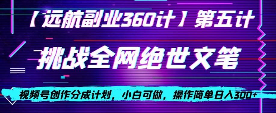 视频号创作分成之挑战全网绝世文笔，小白可做，操作简单日入300+【揭秘】-翻身站