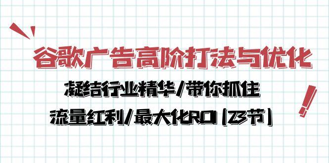 谷歌广告高阶打法与优化，凝结行业精华/带你抓住流量红利/最大化ROI(23节-翻身站