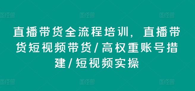 直播带货全流程培训，直播带货短视频带货/高权重账号措建/短视频实操-翻身站