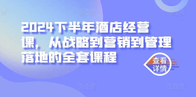2024下半年酒店经营课，从战略到营销到管理落地的全套课程-翻身站