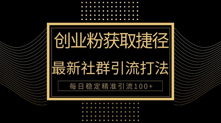 创业粉捷径！最新被动引流方法大揭秘，实现每日100+精准引流-翻身站