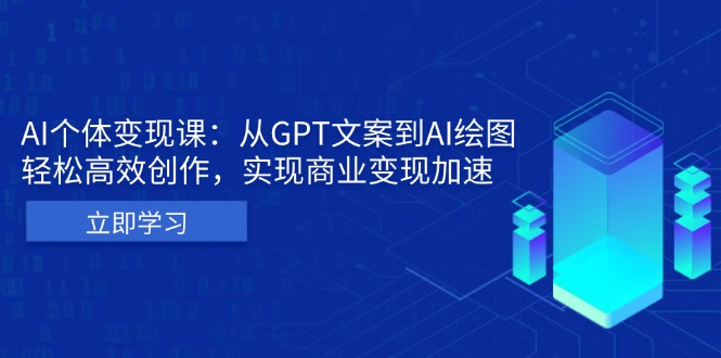AI个体变现课：从GPT文案到AI绘图，轻松高效创作，实现商业变现加速-翻身站