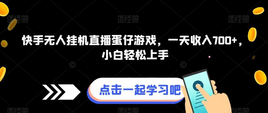 快手无人挂机直播蛋仔游戏，一天收入700+，小白轻松上手-翻身站