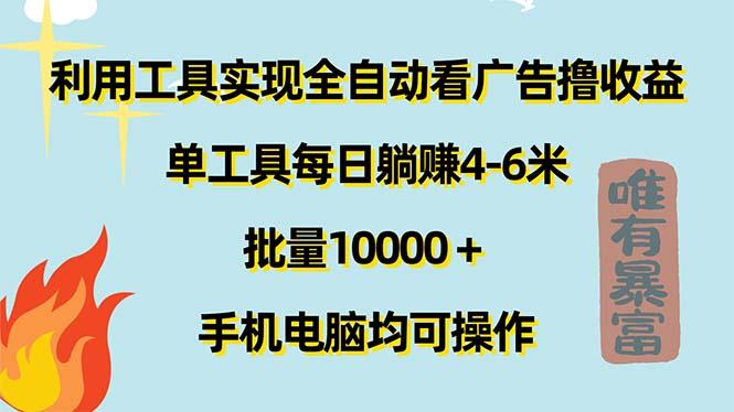 利用工具实现全自动看广告撸收益，单工具每日躺赚4-6米 ，批量10000＋…-翻身站