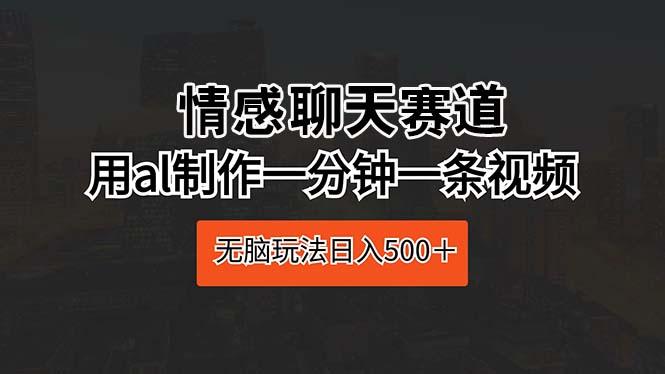 情感聊天赛道 用al制作一分钟一条视频 无脑玩法日入500＋-翻身站