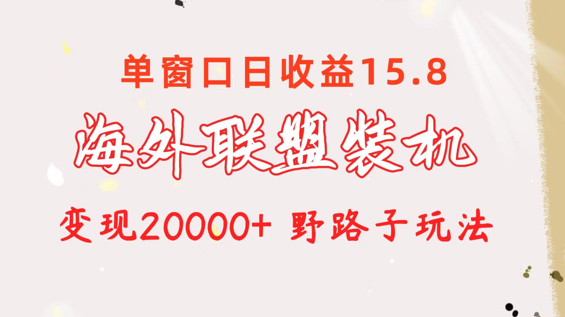 海外联盟装机 单窗口日收益15.8  变现20000+ 野路子玩法-翻身站